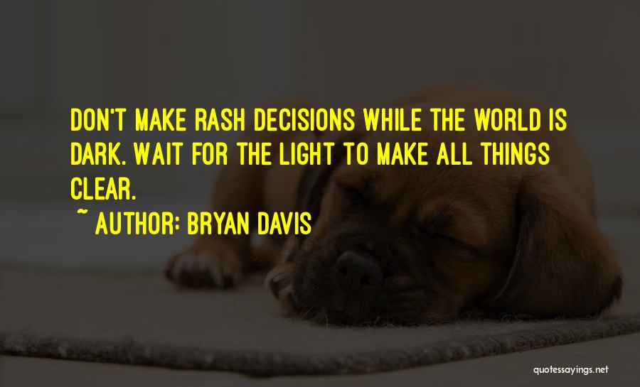 Bryan Davis Quotes: Don't Make Rash Decisions While The World Is Dark. Wait For The Light To Make All Things Clear.