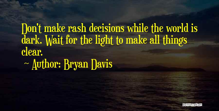 Bryan Davis Quotes: Don't Make Rash Decisions While The World Is Dark. Wait For The Light To Make All Things Clear.