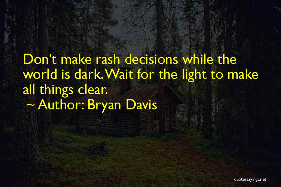 Bryan Davis Quotes: Don't Make Rash Decisions While The World Is Dark. Wait For The Light To Make All Things Clear.