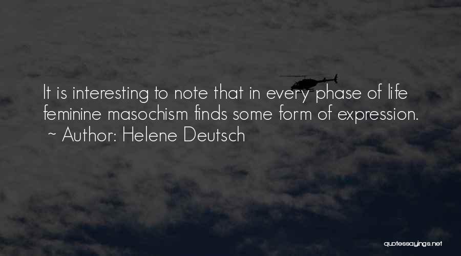 Helene Deutsch Quotes: It Is Interesting To Note That In Every Phase Of Life Feminine Masochism Finds Some Form Of Expression.