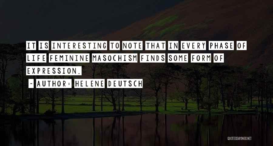 Helene Deutsch Quotes: It Is Interesting To Note That In Every Phase Of Life Feminine Masochism Finds Some Form Of Expression.