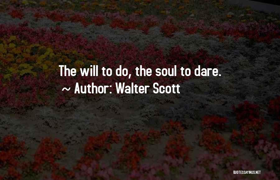 Walter Scott Quotes: The Will To Do, The Soul To Dare.