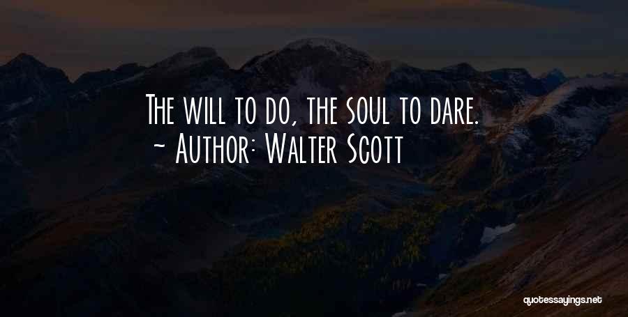 Walter Scott Quotes: The Will To Do, The Soul To Dare.