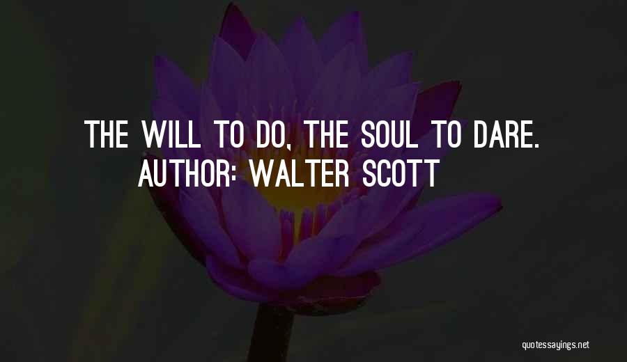 Walter Scott Quotes: The Will To Do, The Soul To Dare.