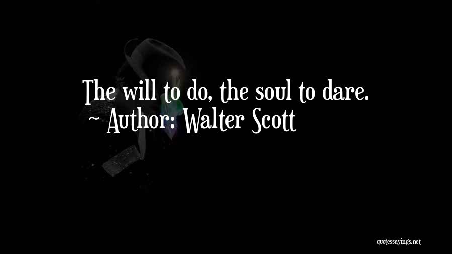 Walter Scott Quotes: The Will To Do, The Soul To Dare.
