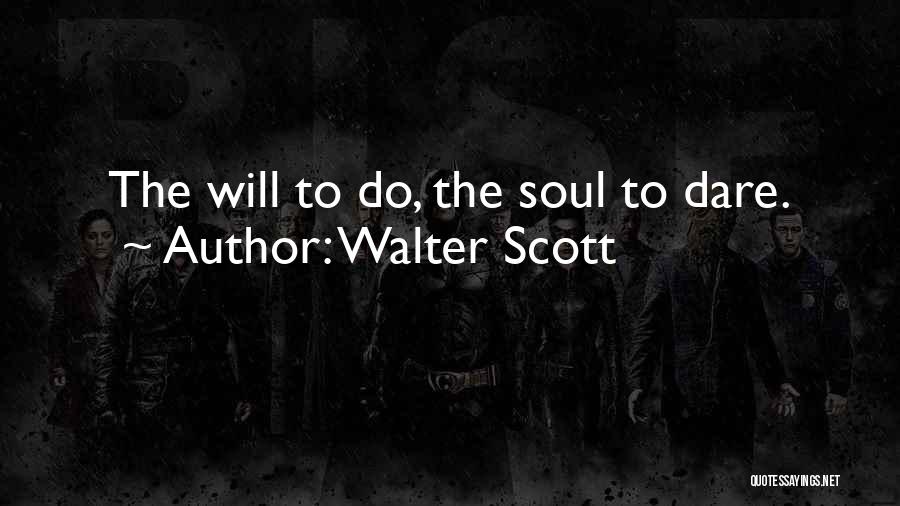 Walter Scott Quotes: The Will To Do, The Soul To Dare.