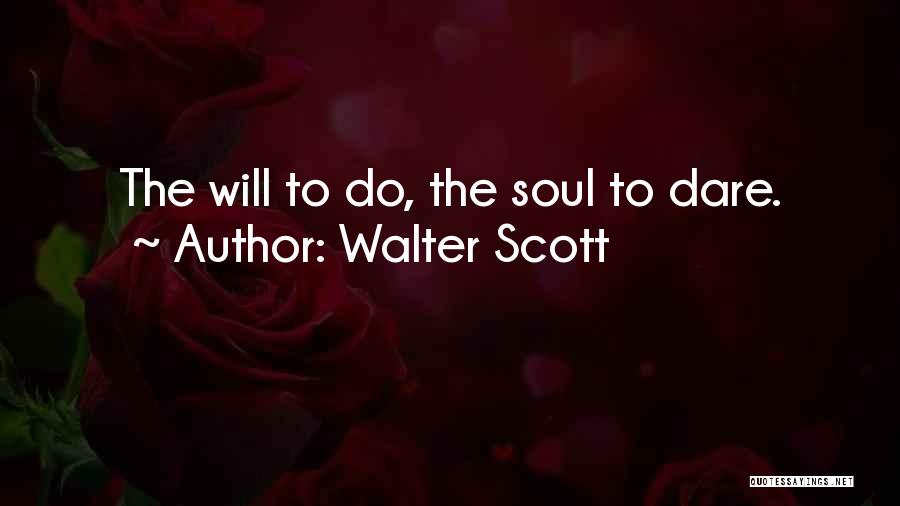 Walter Scott Quotes: The Will To Do, The Soul To Dare.