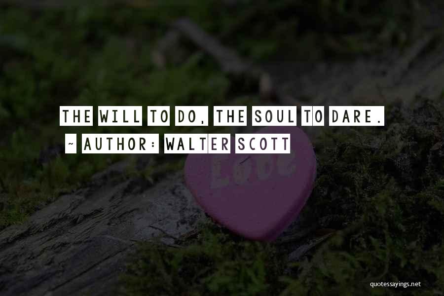 Walter Scott Quotes: The Will To Do, The Soul To Dare.