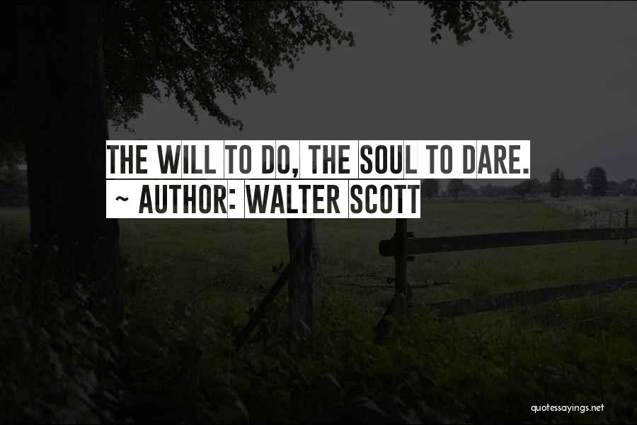Walter Scott Quotes: The Will To Do, The Soul To Dare.
