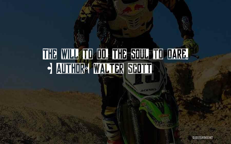 Walter Scott Quotes: The Will To Do, The Soul To Dare.