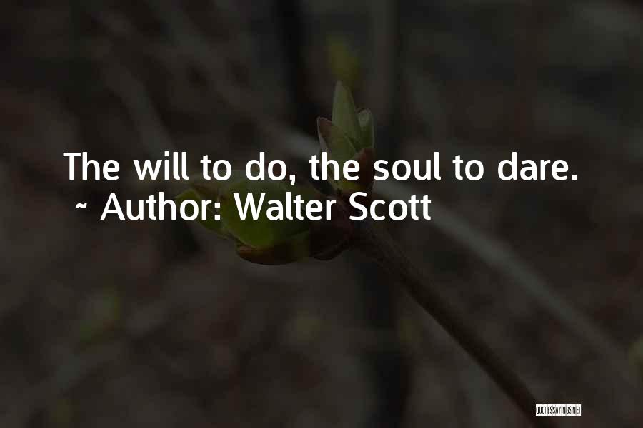 Walter Scott Quotes: The Will To Do, The Soul To Dare.