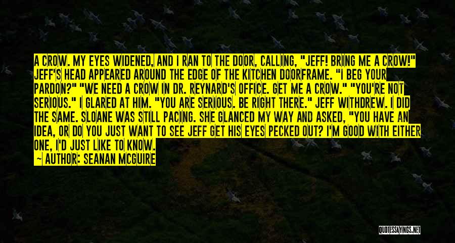 Seanan McGuire Quotes: A Crow. My Eyes Widened, And I Ran To The Door, Calling, Jeff! Bring Me A Crow! Jeff's Head Appeared