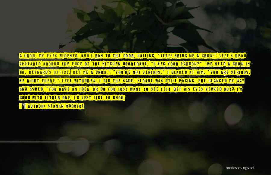 Seanan McGuire Quotes: A Crow. My Eyes Widened, And I Ran To The Door, Calling, Jeff! Bring Me A Crow! Jeff's Head Appeared
