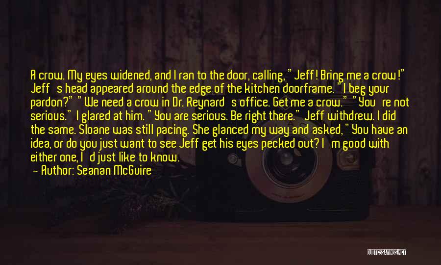 Seanan McGuire Quotes: A Crow. My Eyes Widened, And I Ran To The Door, Calling, Jeff! Bring Me A Crow! Jeff's Head Appeared