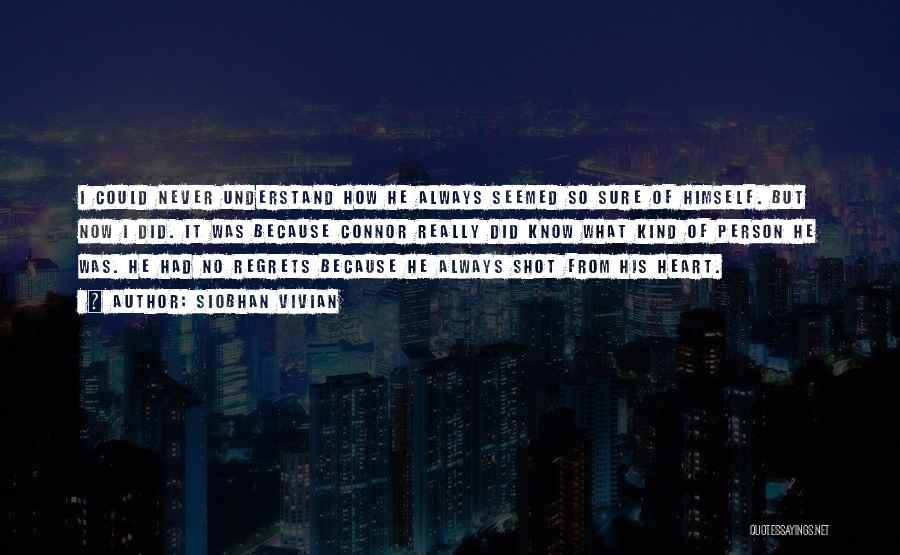 Siobhan Vivian Quotes: I Could Never Understand How He Always Seemed So Sure Of Himself. But Now I Did. It Was Because Connor