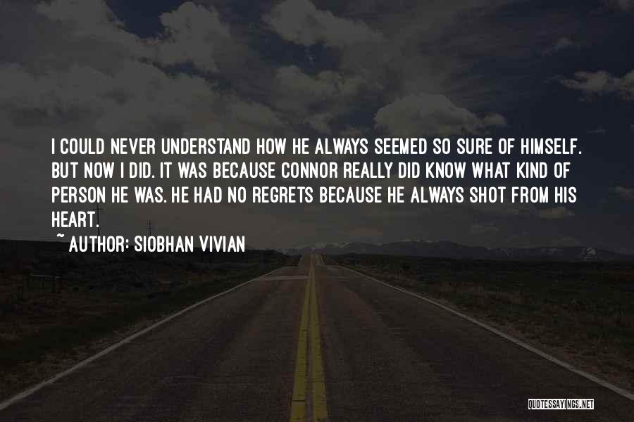 Siobhan Vivian Quotes: I Could Never Understand How He Always Seemed So Sure Of Himself. But Now I Did. It Was Because Connor