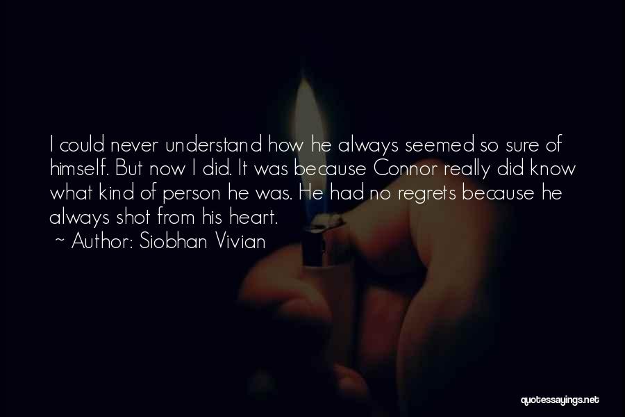 Siobhan Vivian Quotes: I Could Never Understand How He Always Seemed So Sure Of Himself. But Now I Did. It Was Because Connor