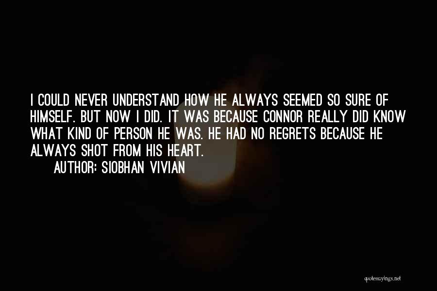 Siobhan Vivian Quotes: I Could Never Understand How He Always Seemed So Sure Of Himself. But Now I Did. It Was Because Connor