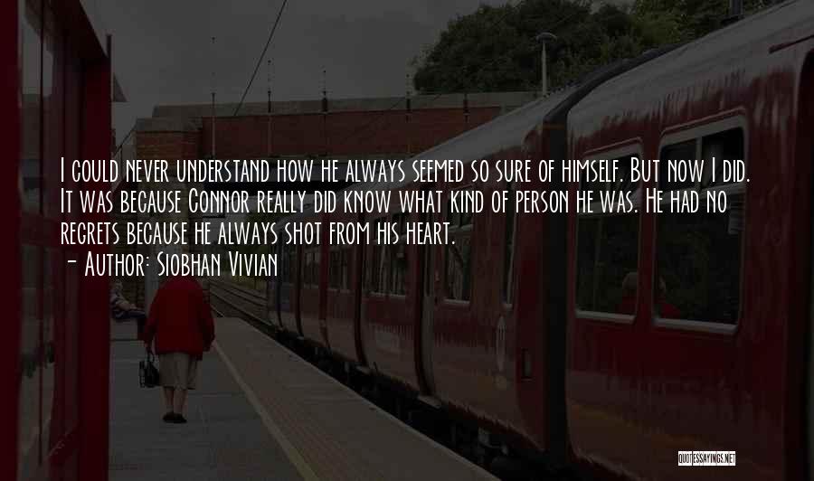 Siobhan Vivian Quotes: I Could Never Understand How He Always Seemed So Sure Of Himself. But Now I Did. It Was Because Connor