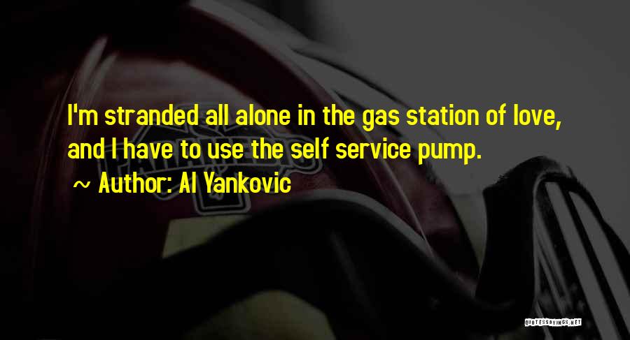 Al Yankovic Quotes: I'm Stranded All Alone In The Gas Station Of Love, And I Have To Use The Self Service Pump.