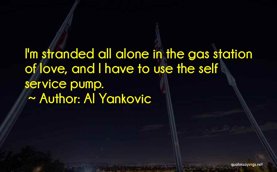 Al Yankovic Quotes: I'm Stranded All Alone In The Gas Station Of Love, And I Have To Use The Self Service Pump.