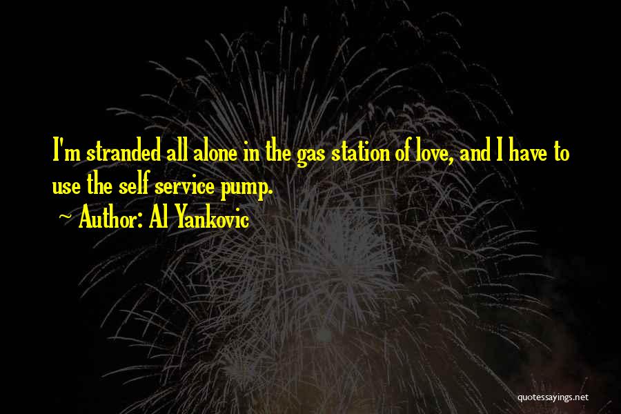 Al Yankovic Quotes: I'm Stranded All Alone In The Gas Station Of Love, And I Have To Use The Self Service Pump.