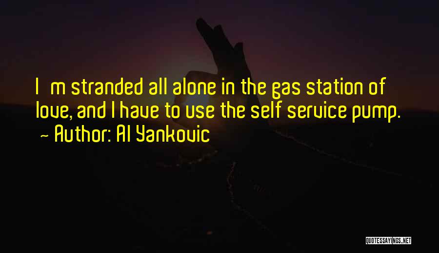 Al Yankovic Quotes: I'm Stranded All Alone In The Gas Station Of Love, And I Have To Use The Self Service Pump.