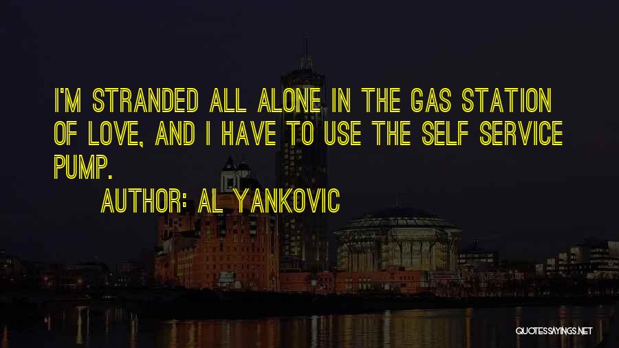 Al Yankovic Quotes: I'm Stranded All Alone In The Gas Station Of Love, And I Have To Use The Self Service Pump.