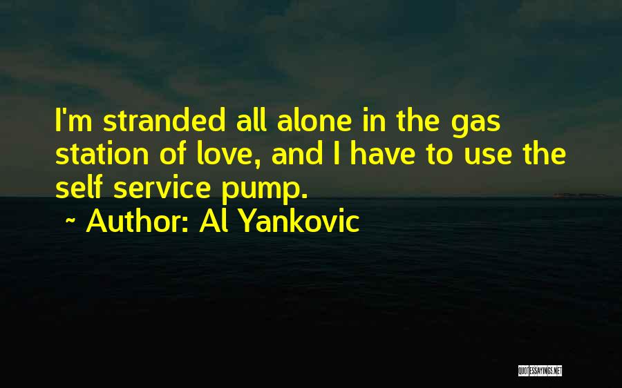 Al Yankovic Quotes: I'm Stranded All Alone In The Gas Station Of Love, And I Have To Use The Self Service Pump.