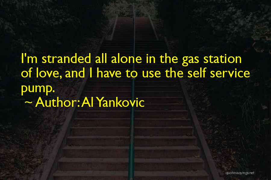 Al Yankovic Quotes: I'm Stranded All Alone In The Gas Station Of Love, And I Have To Use The Self Service Pump.