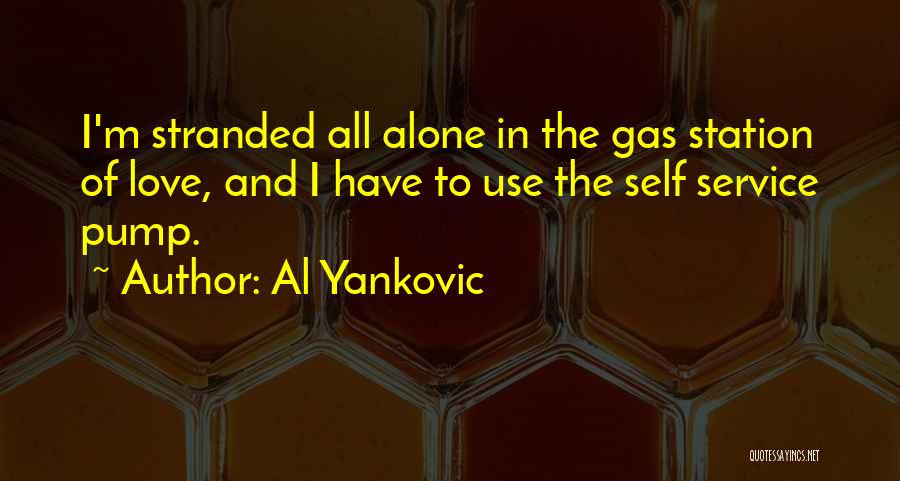 Al Yankovic Quotes: I'm Stranded All Alone In The Gas Station Of Love, And I Have To Use The Self Service Pump.