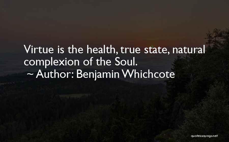 Benjamin Whichcote Quotes: Virtue Is The Health, True State, Natural Complexion Of The Soul.