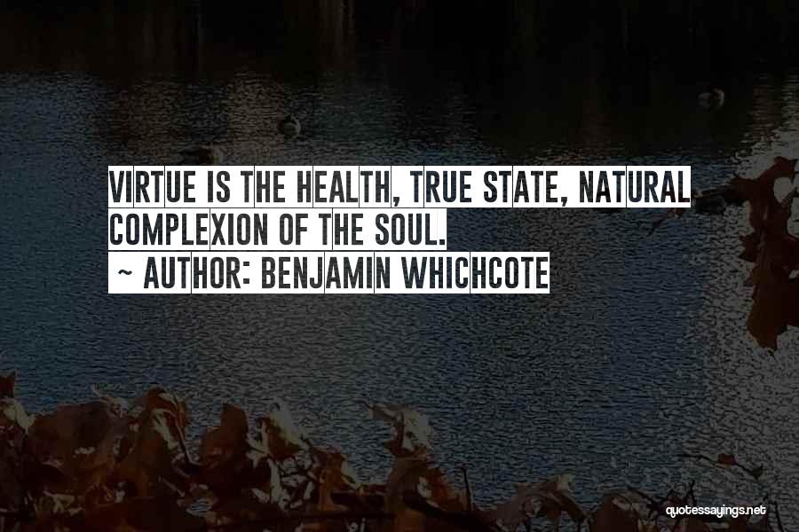 Benjamin Whichcote Quotes: Virtue Is The Health, True State, Natural Complexion Of The Soul.