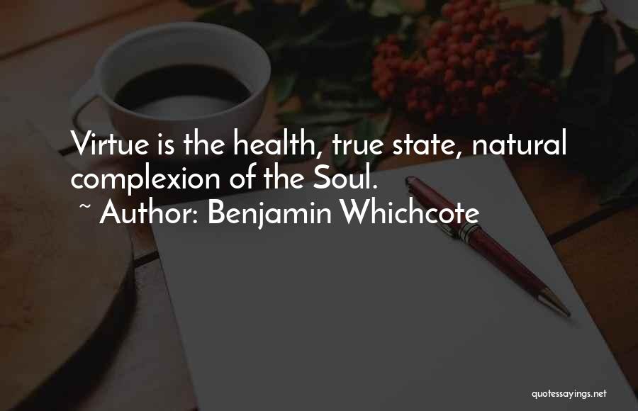 Benjamin Whichcote Quotes: Virtue Is The Health, True State, Natural Complexion Of The Soul.