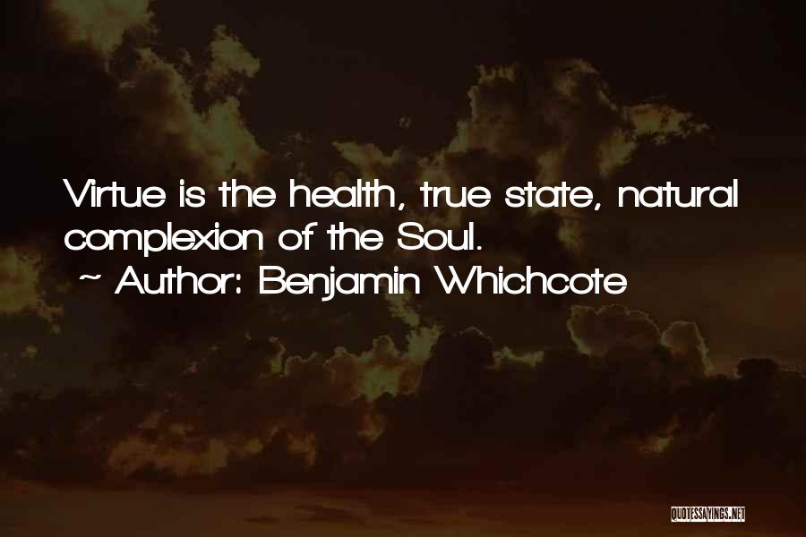 Benjamin Whichcote Quotes: Virtue Is The Health, True State, Natural Complexion Of The Soul.