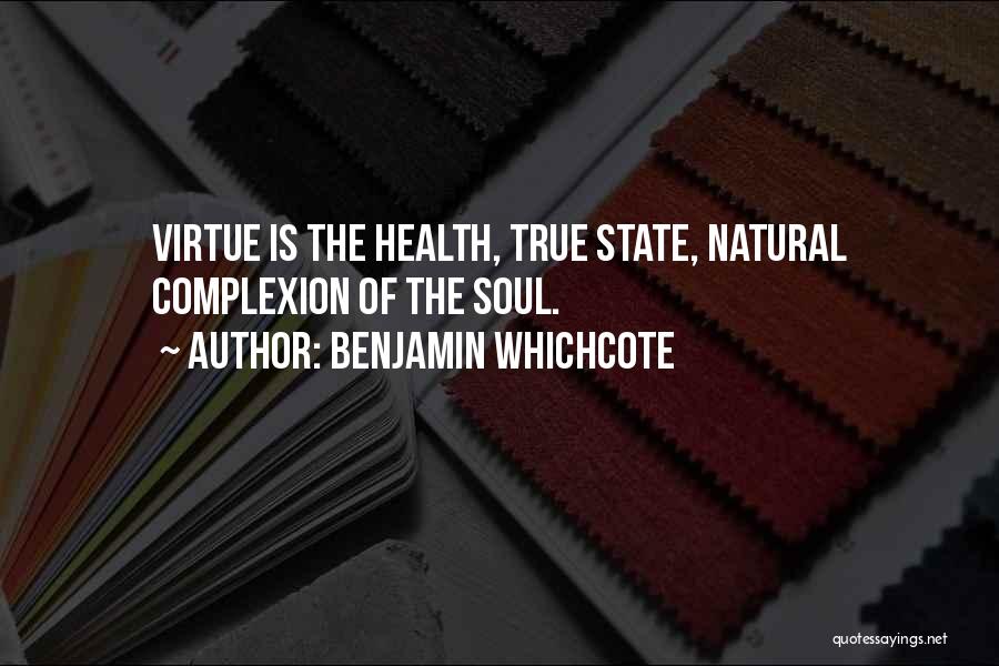 Benjamin Whichcote Quotes: Virtue Is The Health, True State, Natural Complexion Of The Soul.