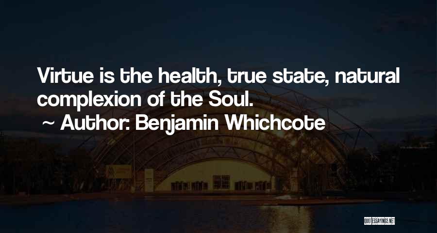 Benjamin Whichcote Quotes: Virtue Is The Health, True State, Natural Complexion Of The Soul.