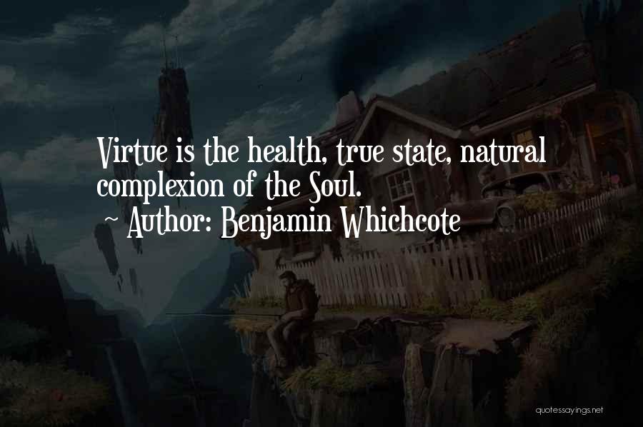 Benjamin Whichcote Quotes: Virtue Is The Health, True State, Natural Complexion Of The Soul.