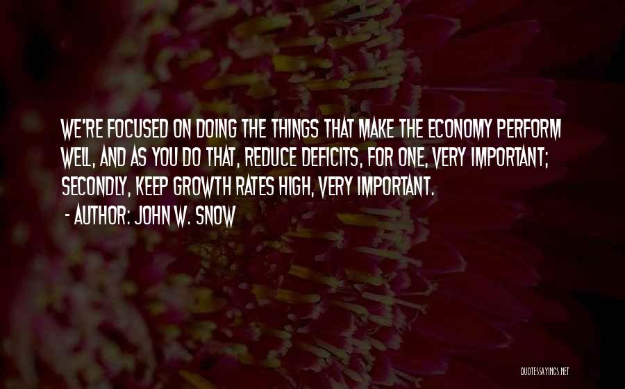 John W. Snow Quotes: We're Focused On Doing The Things That Make The Economy Perform Well, And As You Do That, Reduce Deficits, For