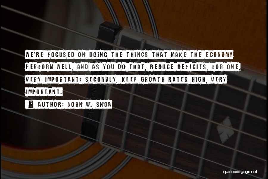 John W. Snow Quotes: We're Focused On Doing The Things That Make The Economy Perform Well, And As You Do That, Reduce Deficits, For