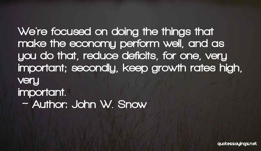 John W. Snow Quotes: We're Focused On Doing The Things That Make The Economy Perform Well, And As You Do That, Reduce Deficits, For