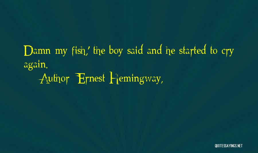 Ernest Hemingway, Quotes: Damn My Fish,' The Boy Said And He Started To Cry Again.