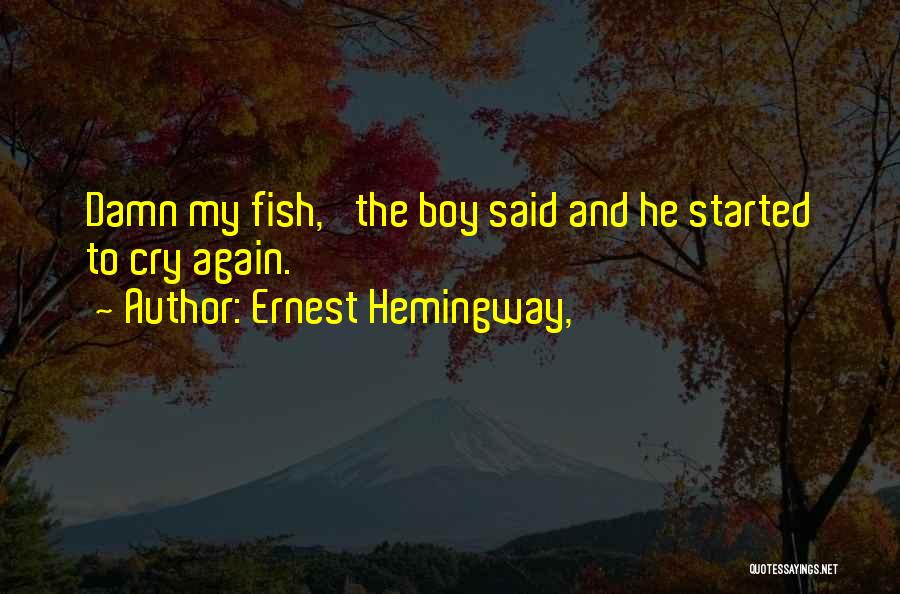 Ernest Hemingway, Quotes: Damn My Fish,' The Boy Said And He Started To Cry Again.