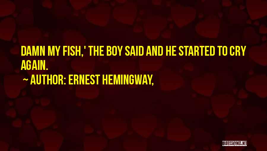 Ernest Hemingway, Quotes: Damn My Fish,' The Boy Said And He Started To Cry Again.