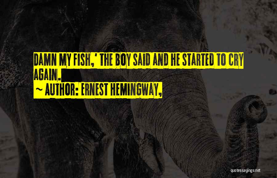 Ernest Hemingway, Quotes: Damn My Fish,' The Boy Said And He Started To Cry Again.