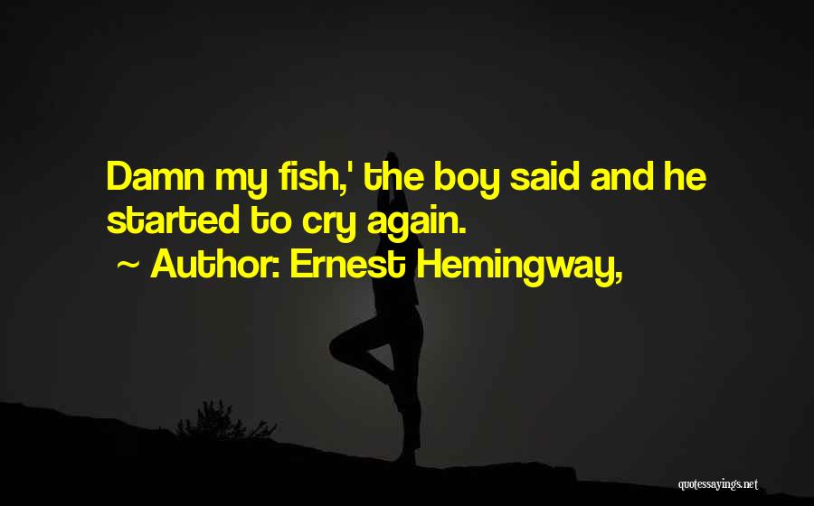 Ernest Hemingway, Quotes: Damn My Fish,' The Boy Said And He Started To Cry Again.