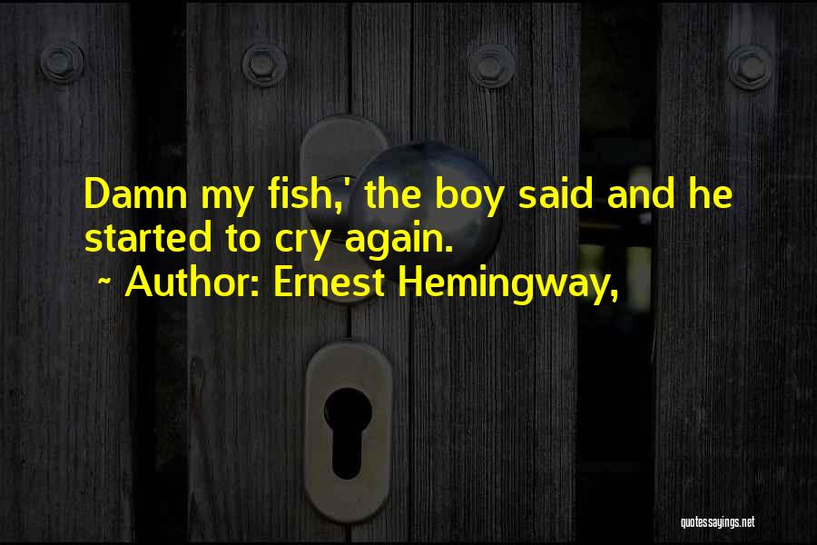 Ernest Hemingway, Quotes: Damn My Fish,' The Boy Said And He Started To Cry Again.