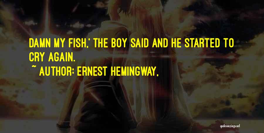 Ernest Hemingway, Quotes: Damn My Fish,' The Boy Said And He Started To Cry Again.