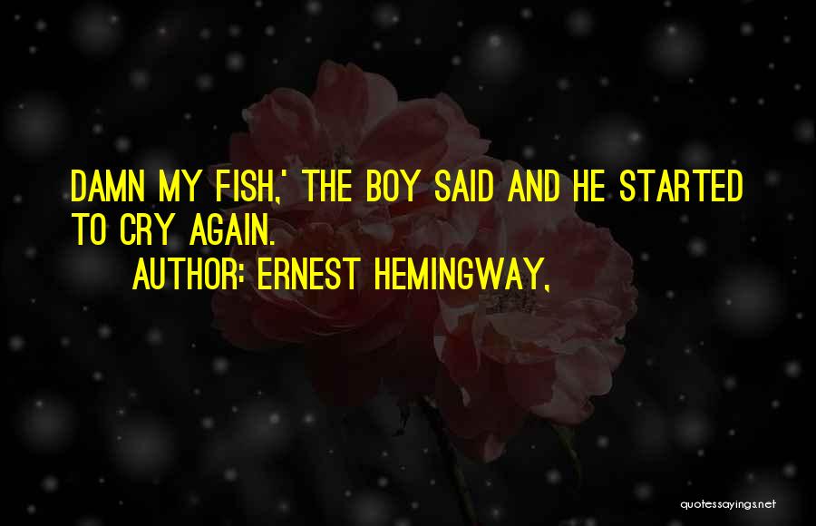 Ernest Hemingway, Quotes: Damn My Fish,' The Boy Said And He Started To Cry Again.