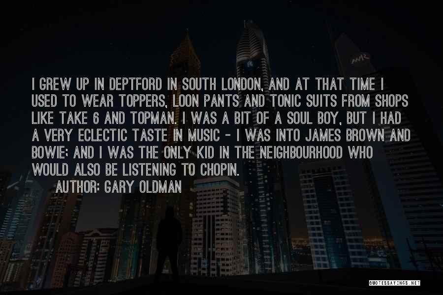 Gary Oldman Quotes: I Grew Up In Deptford In South London, And At That Time I Used To Wear Toppers, Loon Pants And